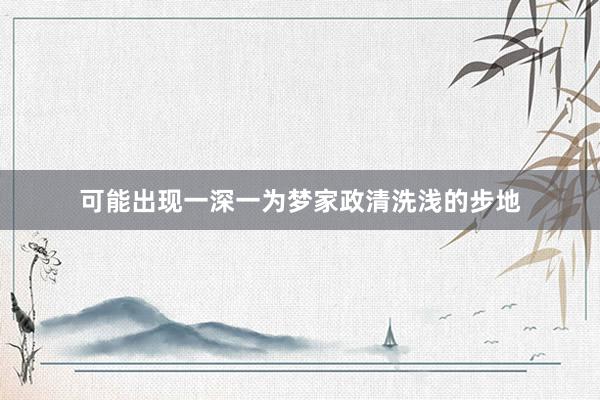 可能出现一深一为梦家政清洗浅的步地
